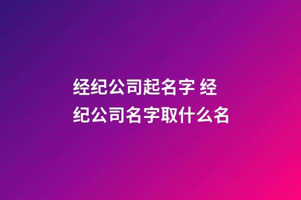 经纪公司起名字 经纪公司名字取什么名-第1张-公司起名-玄机派